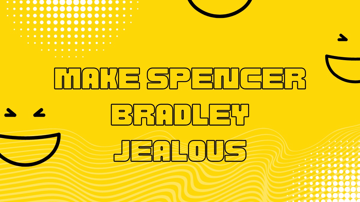 Making Spencer Bradley Jealous